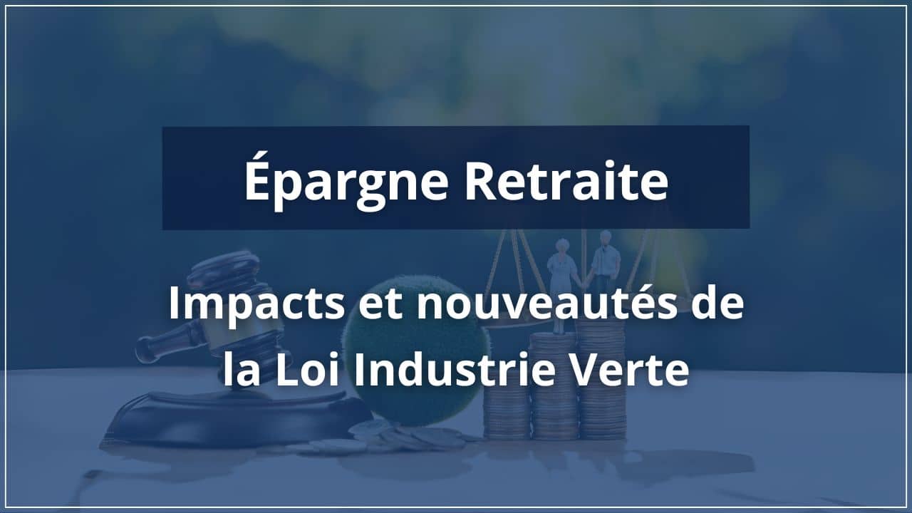 Épargne retraite et loi industrie verte : nouveauté et impacts sur le PER.